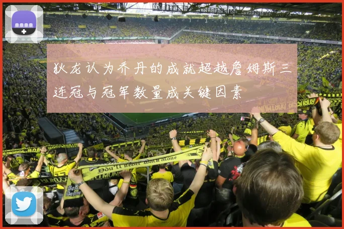 狄龙认为乔丹的成就超越詹姆斯三连冠与冠军数量成关键因素