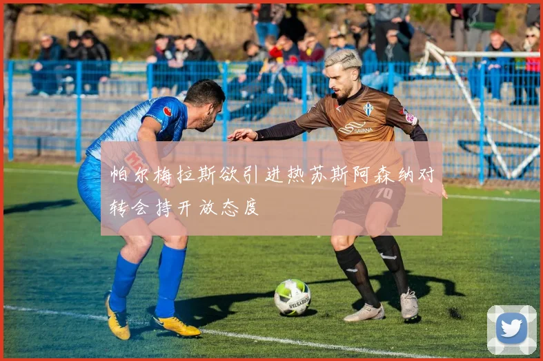 帕尔梅拉斯欲引进热苏斯阿森纳对转会持开放态度