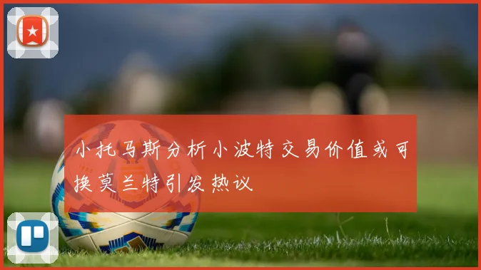 小托马斯分析小波特交易价值或可换莫兰特引发热议