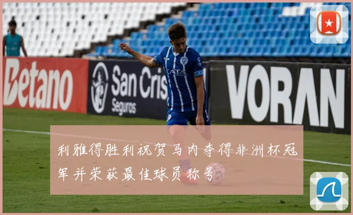 利雅得胜利祝贺马内夺得非洲杯冠军并荣获最佳球员称号