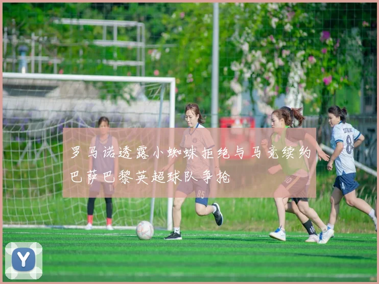 罗马诺透露小蜘蛛拒绝与马竞续约巴萨巴黎英超球队争抢