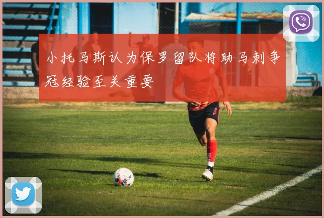 小托马斯认为保罗留队将助马刺争冠经验至关重要