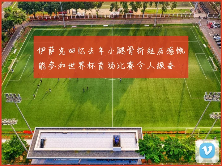 伊萨克回忆去年小腿骨折经历感慨能参加世界杯首场比赛令人振奋