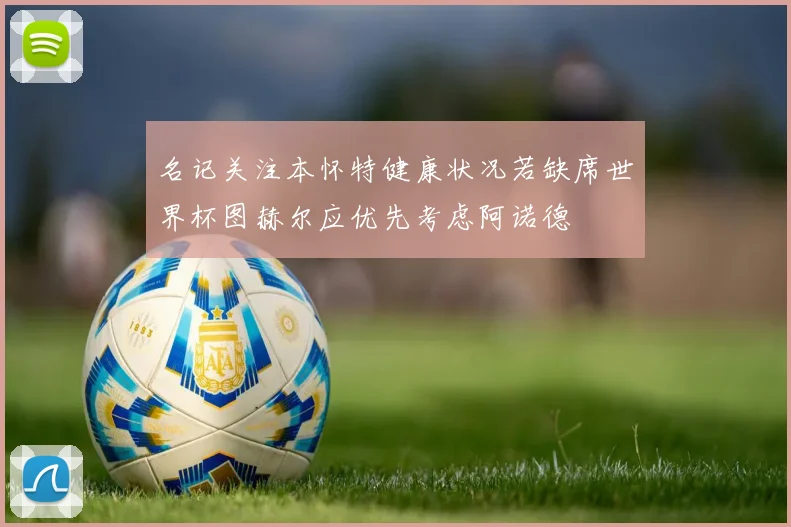 名记关注本怀特健康状况若缺席世界杯图赫尔应优先考虑阿诺德