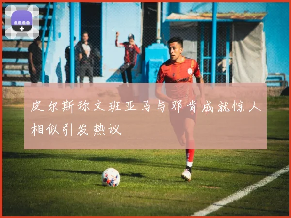 皮尔斯称文班亚马与邓肯成就惊人相似引发热议