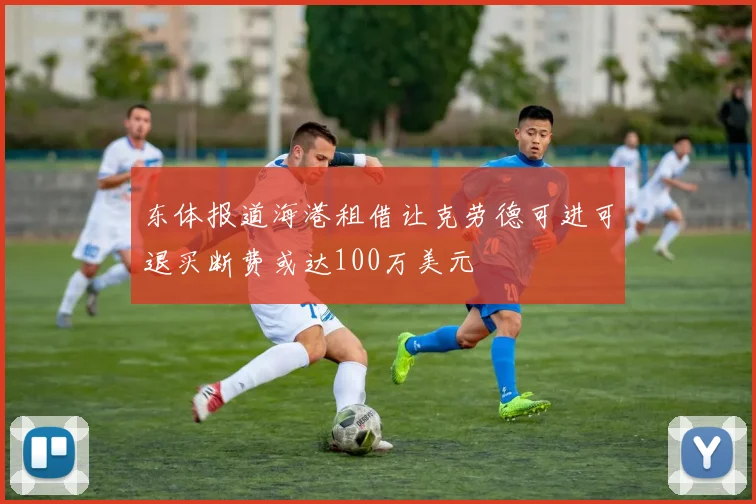 东体报道海港租借让克劳德可进可退买断费或达100万美元
