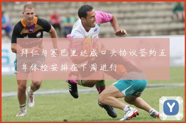 拜仁与塞巴里达成口头协议签约五年体检安排在下周进行